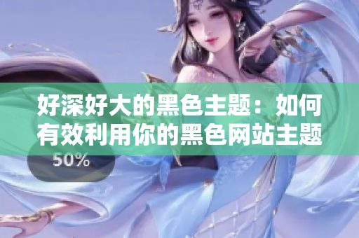 好深好大的黑色主题：如何有效利用你的黑色网站主题？