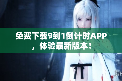 免费下载9到1倒计时APP，体验最新版本！