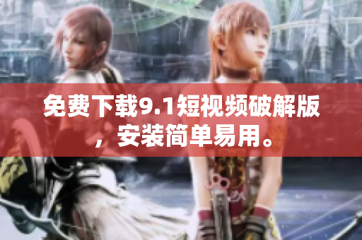 免费下载9.1短视频破解版，安装简单易用。