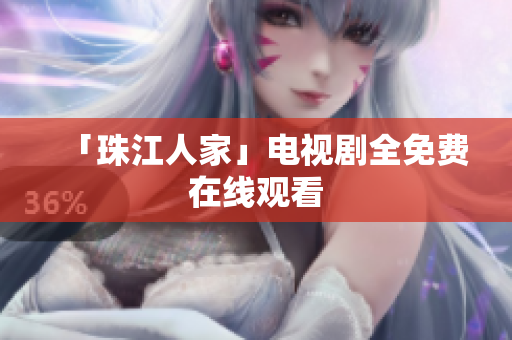 「珠江人家」电视剧全免费在线观看
