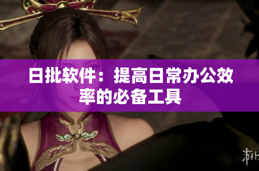 日批软件：提高日常办公效率的必备工具