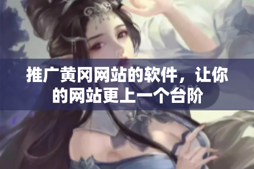 推广黄冈网站的软件，让你的网站更上一个台阶