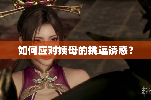如何应对姨母的挑逗诱惑？