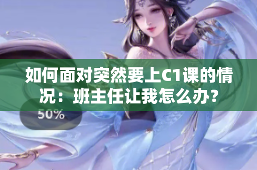 如何面对突然要上C1课的情况：班主任让我怎么办？