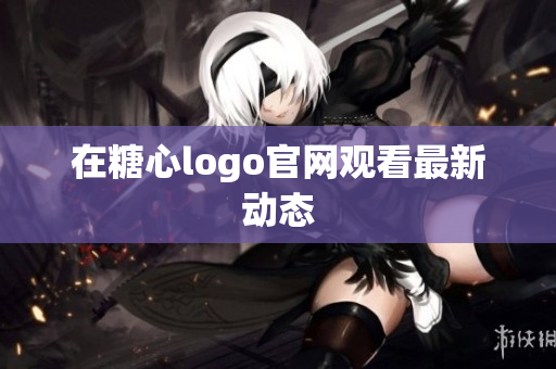 在糖心logo官网观看最新动态