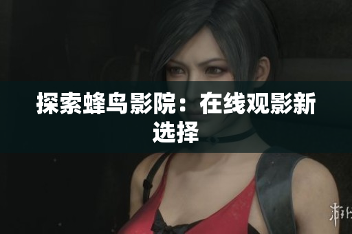 探索蜂鸟影院：在线观影新选择