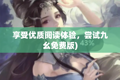 享受优质阅读体验，尝试九幺免费版)