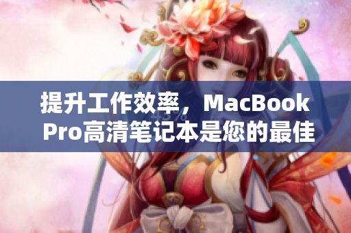 提升工作效率，MacBook Pro高清笔记本是您的最佳选择