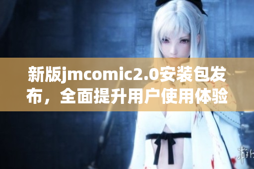 新版jmcomic2.0安装包发布，全面提升用户使用体验