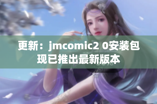 更新：jmcomic2 0安装包现已推出最新版本