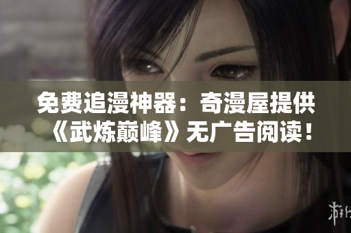 免费追漫神器：奇漫屋提供《武炼巅峰》无广告阅读！