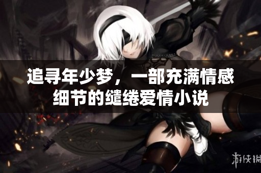 追寻年少梦，一部充满情感细节的缱绻爱情小说