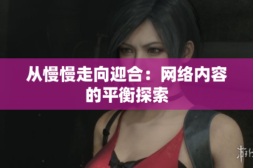 从慢慢走向迎合：网络内容的平衡探索