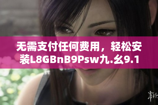 无需支付任何费用，轻松安装L8GBnB9Psw九.幺9.1