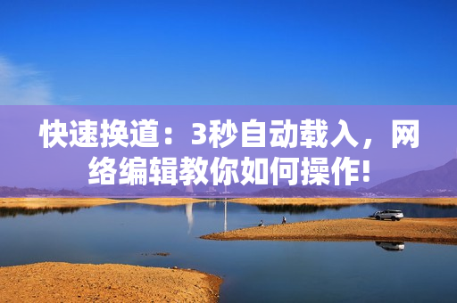 快速换道：3秒自动载入，网络编辑教你如何操作!