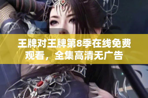 王牌对王牌第8季在线免费观看，全集高清无广告