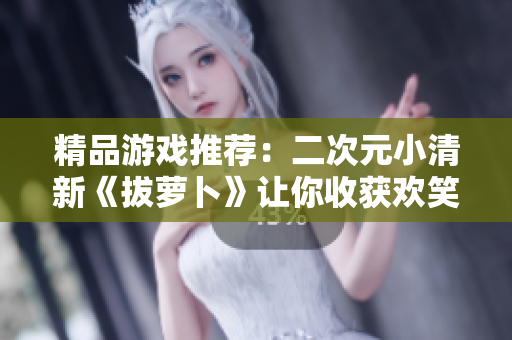 精品游戏推荐：二次元小清新《拔萝卜》让你收获欢笑与挑战