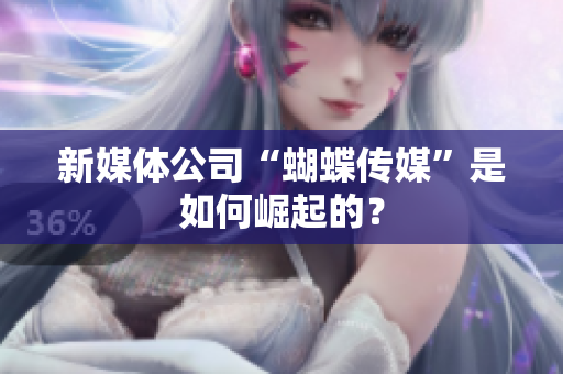 新媒体公司“蝴蝶传媒”是如何崛起的？