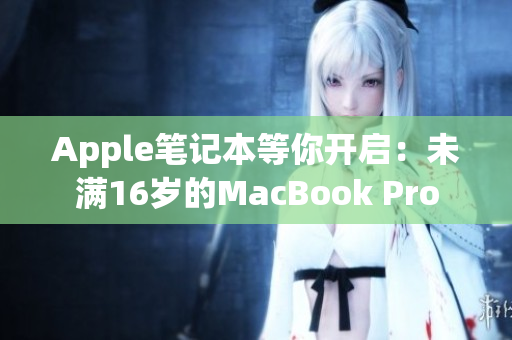 Apple笔记本等你开启：未满16岁的MacBook Pro