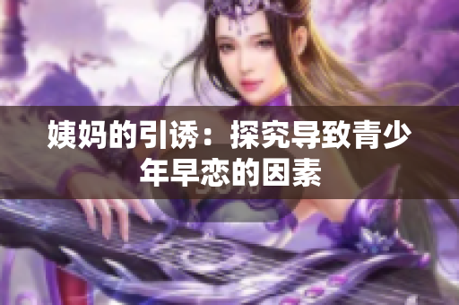 姨妈的引诱：探究导致青少年早恋的因素