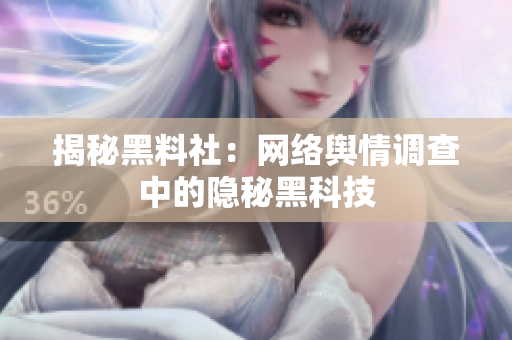 揭秘黑料社：网络舆情调查中的隐秘黑科技