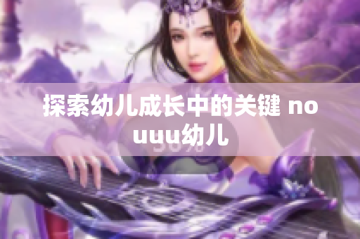 探索幼儿成长中的关键 nouuu幼儿