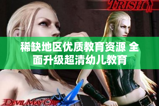 稀缺地区优质教育资源 全面升级超清幼儿教育