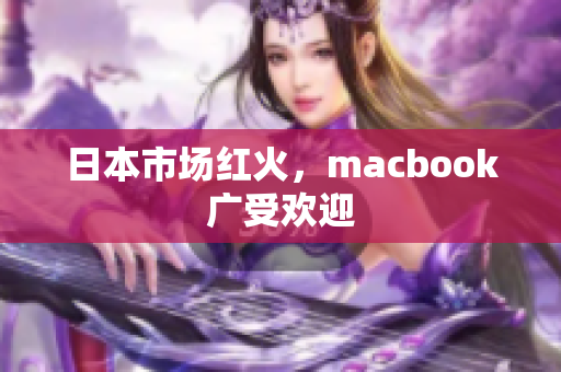 日本市场红火，macbook广受欢迎