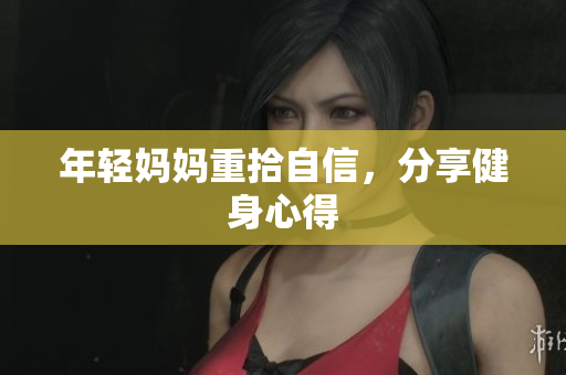 年轻妈妈重拾自信，分享健身心得