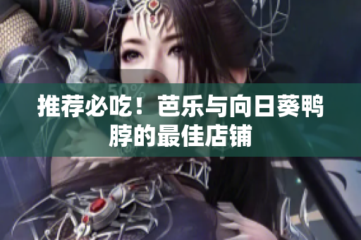 推荐必吃！芭乐与向日葵鸭脖的最佳店铺