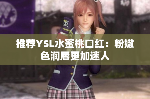 推荐YSL水蜜桃口红：粉嫩色润唇更加迷人