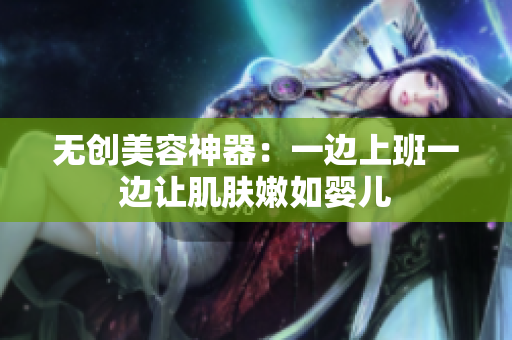 无创美容神器：一边上班一边让肌肤嫩如婴儿