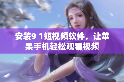 安装9 1短视频软件，让苹果手机轻松观看视频