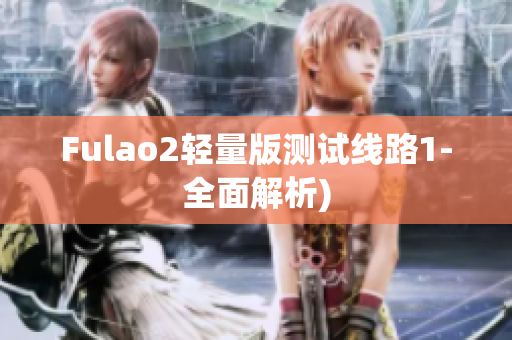 Fulao2轻量版测试线路1-全面解析)