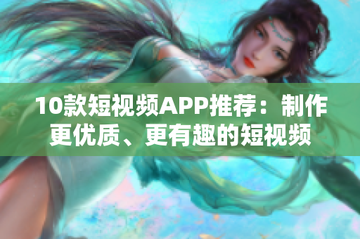 10款短视频APP推荐：制作更优质、更有趣的短视频