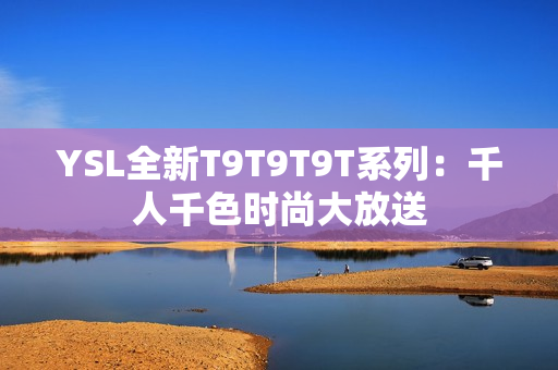 YSL全新T9T9T9T系列：千人千色时尚大放送
