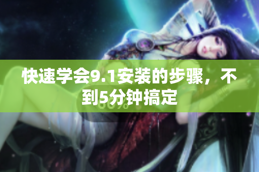 快速学会9.1安装的步骤，不到5分钟搞定