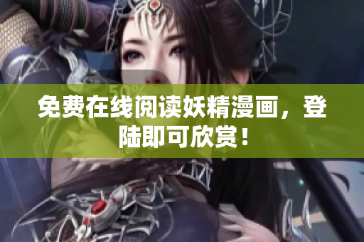 免费在线阅读妖精漫画，登陆即可欣赏！