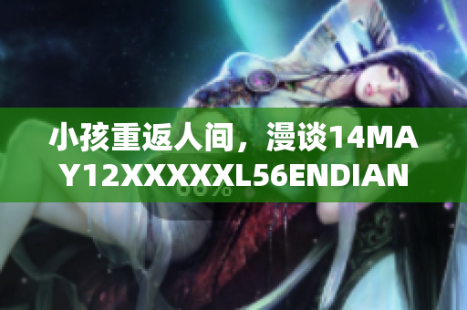 小孩重返人间，漫谈14MAY12XXXXXL56ENDIAN