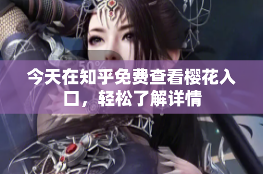 今天在知乎免费查看樱花入口，轻松了解详情