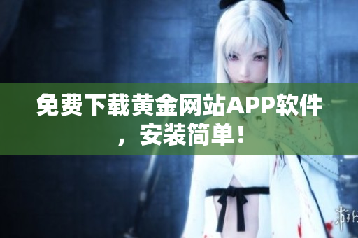 免费下载黄金网站APP软件，安装简单！