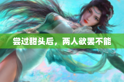 尝过甜头后，两人欲罢不能