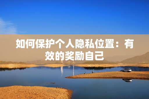 如何保护个人隐私位置：有效的奖励自己