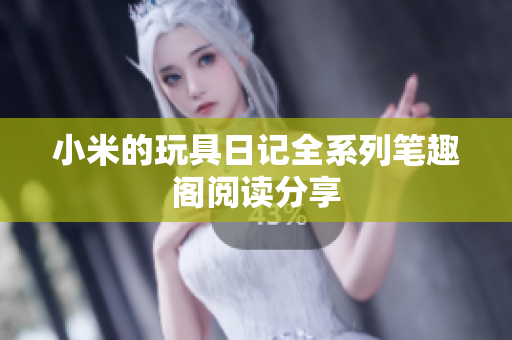 小米的玩具日记全系列笔趣阁阅读分享