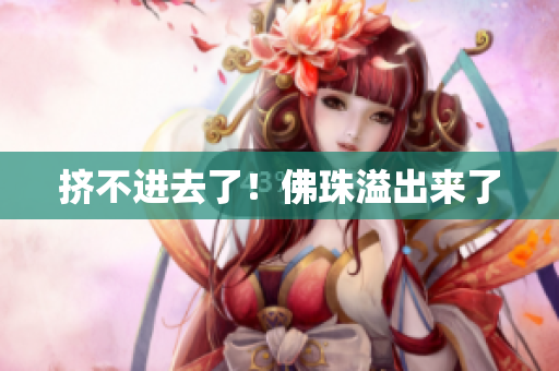 挤不进去了！佛珠溢出来了
