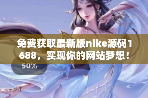 免费获取最新版nike源码1688，实现你的网站梦想！