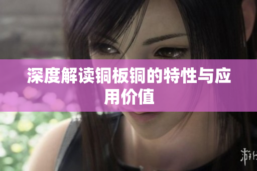 深度解读铜板铜的特性与应用价值