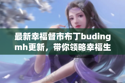 最新幸福督市布丁budingmh更新，带你领略幸福生活