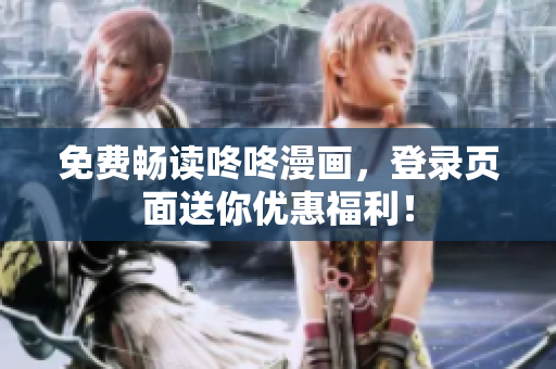 免费畅读咚咚漫画，登录页面送你优惠福利！