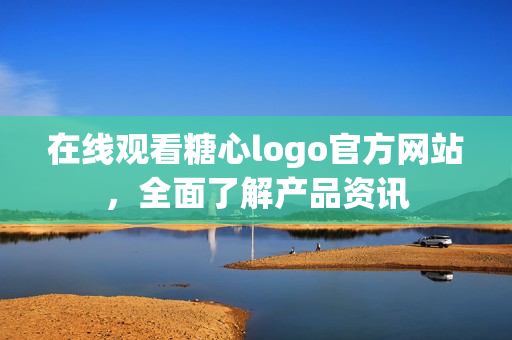 在线观看糖心logo官方网站，全面了解产品资讯
